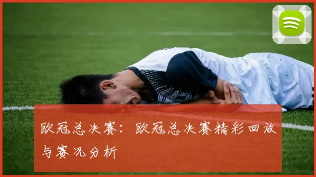 欧冠总决赛：欧冠总决赛精彩回放与赛况分析
