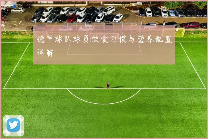 德甲球队球员饮食习惯与营养配置详解