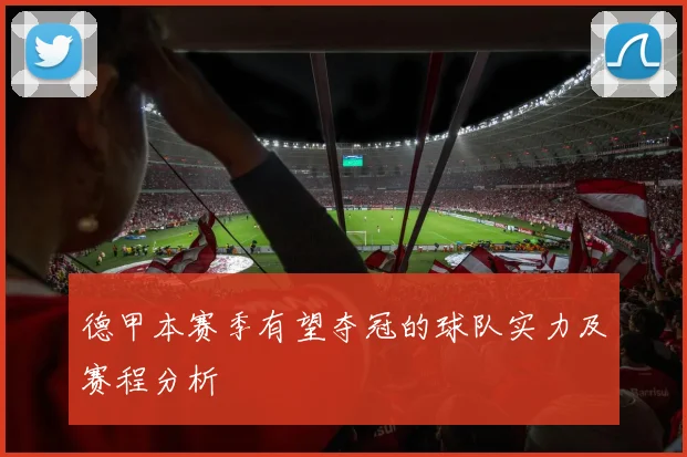 德甲本赛季有望夺冠的球队实力及赛程分析