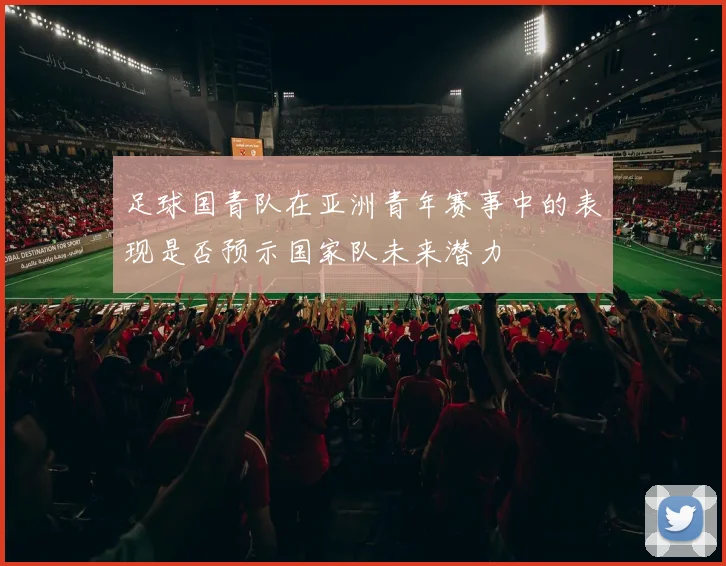 足球国青队在亚洲青年赛事中的表现是否预示国家队未来潜力