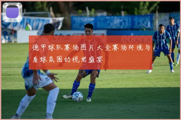 德甲球队赛场图片大全赛场环境与看球氛围的视觉盛宴