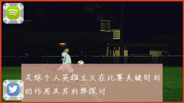 足球个人英雄主义在比赛关键时刻的作用及其利弊探讨
