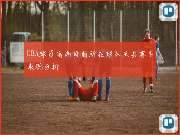 CBA球员高尚目前所在球队及其赛季表现分析